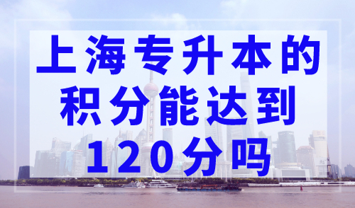 上海专升本的积分能达到120分吗？附学历积分规则