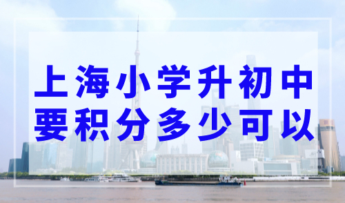 上海小学升初中要积分多少可以？超严格！