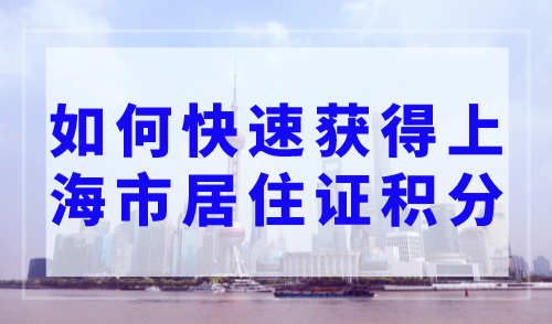 如何快速获得上海市居住证积分？不看会后悔！