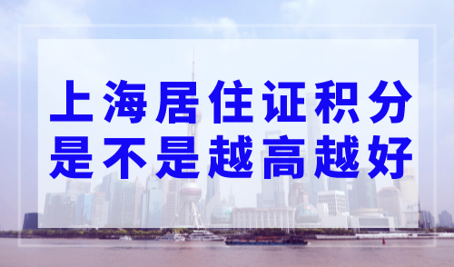 上海居住证积分是不是越高越好？看完你就明白了