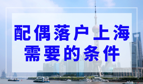 上海落户政策：配偶落户上海需要满足什么条件？