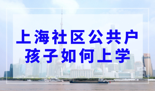 上海社区公共户孩子如何上学？附公办院校录取顺序