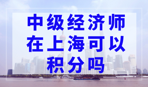 中级经济师在上海可以积分吗？看懂一次可积100分！