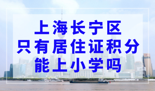 上海长宁区只有居住证积分能上小学吗？速看！