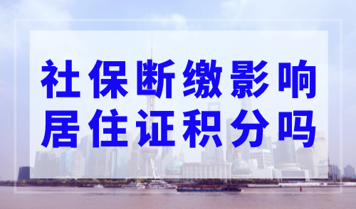 社保断缴影响居住证积分吗？上海居住证积分社保新规