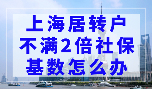 上海居转户不满2倍社保基数怎么办？补救措施来了！