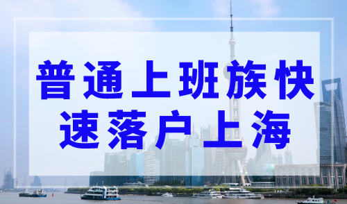 普通上班族如何快速落户上海户口？一定要知道！