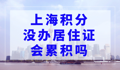 上海积分没办居住证会累积吗？这些问题容易被忽视！