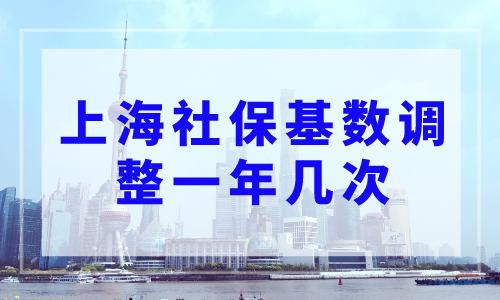 上海社保基数调整一年几次