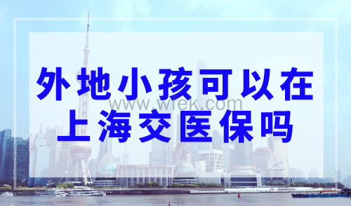 外地小孩可以在上海交医保吗？积分达标可参保！