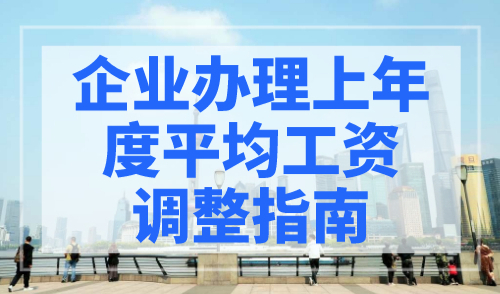 企业办理上年度平均工资调整指南，用人单位请查收！