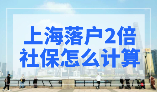 上海落户2倍社保怎么计算？社保基数要清楚！