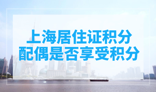 上海居住证积分配偶是否享受积分？一篇搞懂