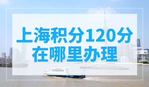 上海积分120分在哪里办理？线上线下都可以！