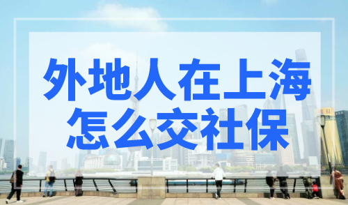 外地人在上海怎么交社保？附上海社保查询方法