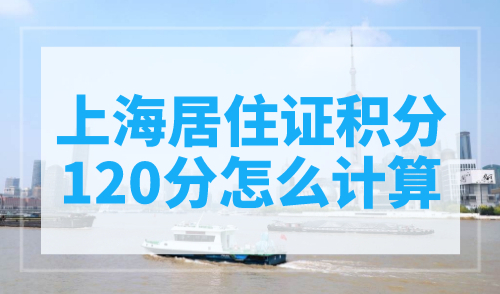 上海居住证积分120分怎么计算？一票否决要当心