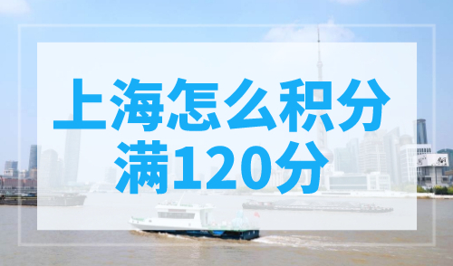 上海怎么积分满120分？上海2023居住证积分细则