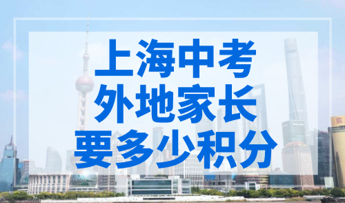 上海中考外地家长要多少积分？120分影响孩子上学！