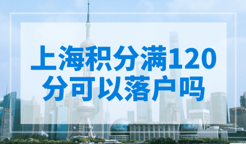 上海积分满120分可以落户吗？90%都错了！