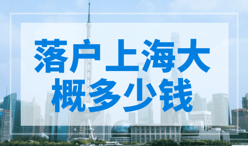 落户上海大概多少钱？择优选择！