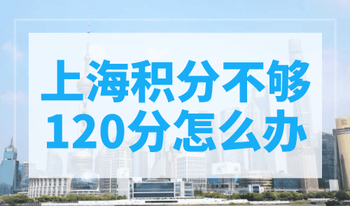 上海积分不够120分怎么办？赶紧看提分方法！