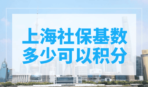 上海社保基数多少可以积分？上海社保积分规定