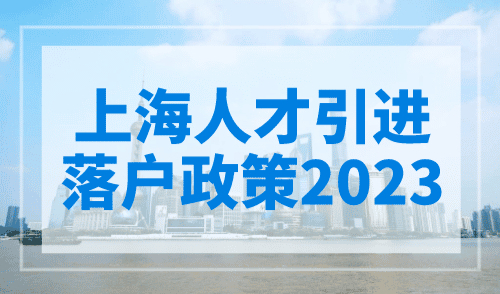 上海人才引进落户政策2023，4种人才可落户上海！