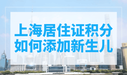 上海居住证积分如何添加新生儿？一点也不难！