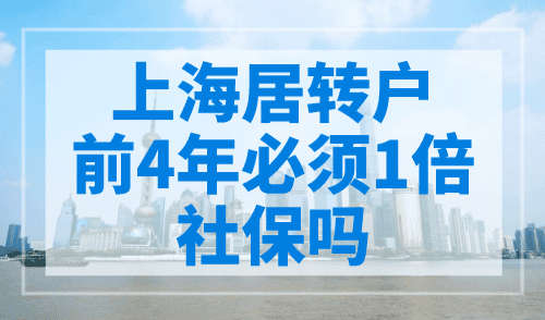 上海居转户前4年必须1倍社保吗？因人而异！