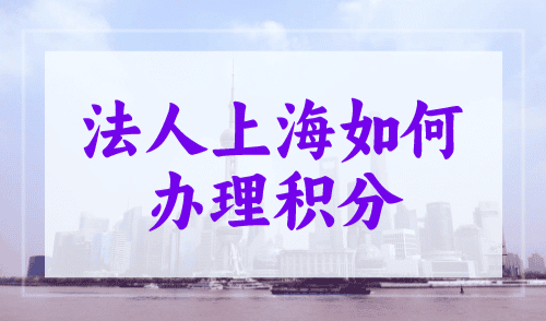 法人上海如何办理积分？上海积分120分办理攻略