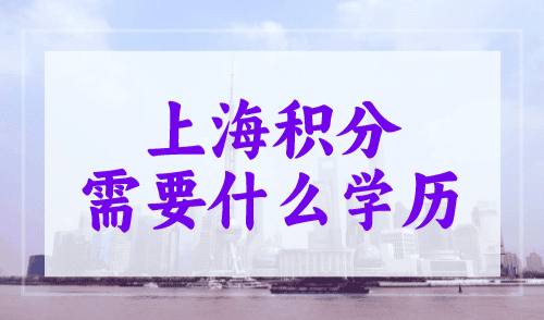 上海积分需要什么学历？无学历也能办！