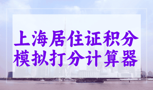 上海居住证积分模拟打分计算器，轻松计算分值！