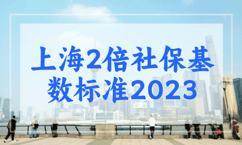 上海2倍社保基数标准2023