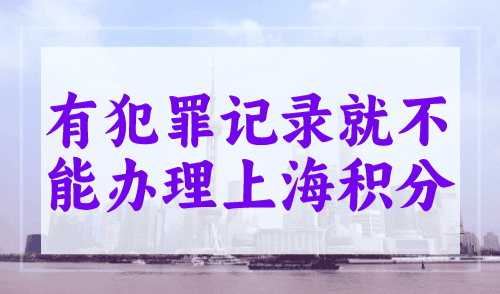 有犯罪记录就不能办理上海积分？上海积分120分减分项千万别碰！