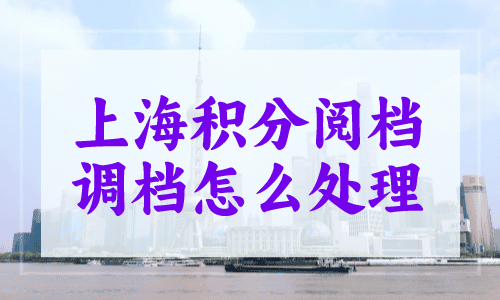 上海积分阅档调档怎么处理