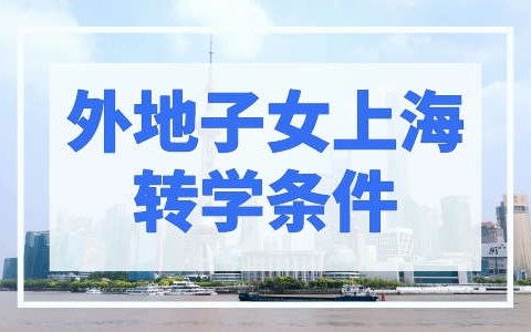 外地子女上海转学条件，提前做好这份攻略！