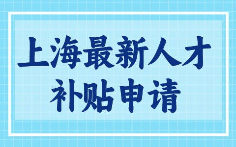 上海最新人才引进补贴政策，千万别错过这笔钱！