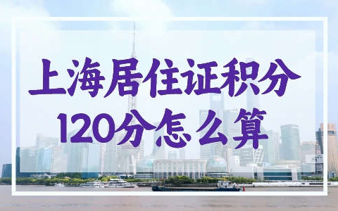 上海居住证积分120分怎么算？15种达标方式告诉你！