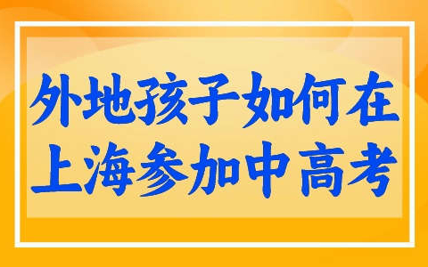 外地的孩子如何在上海参加中高考? 最新2024高考新规