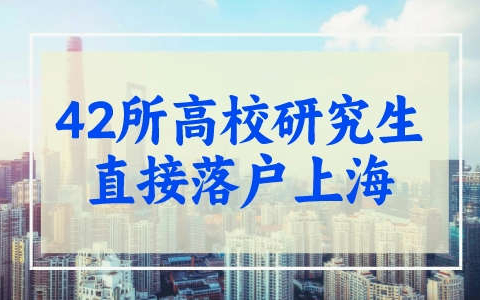 2023年上海研究生落户新政：就读这42所高校可直接申请落户