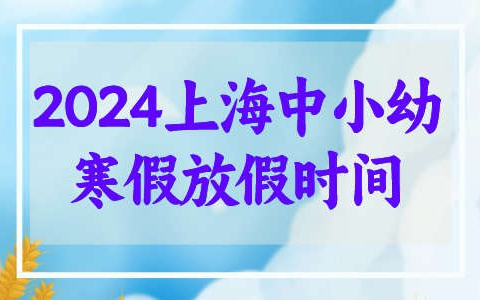 2024年上海中小学及幼儿园寒假放假时间公布! 1月22日开始！