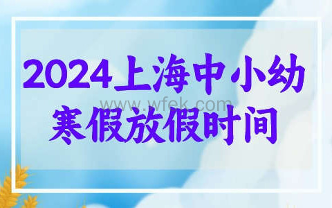 2024年上海中小学及幼儿园寒假放假时间公布! 1月22日开始！