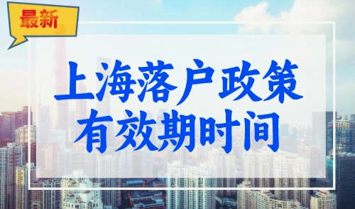 上海落户政策有效期几年？落户上海请提前规划