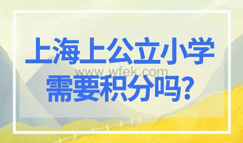 上海上公立小学需要积分吗?2023非沪籍子女上学条件公布!