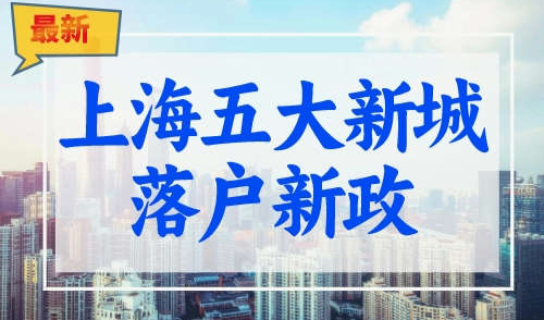 上海五大新城落户全面放开？落户上海再次优化！