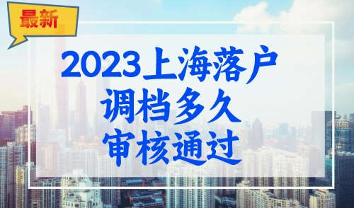 2023上海落户调档多久审核通过？最全落户档案审核流程！