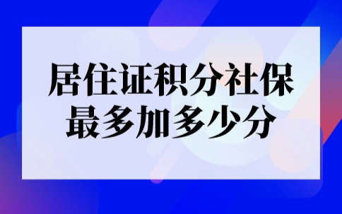 上海居住证积分社保最多加多少分