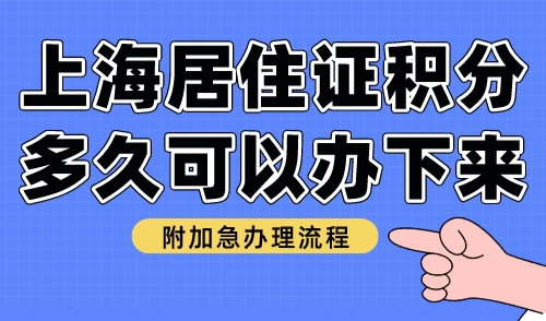 上海居住证积分多久可以办下来 附加急办理流程