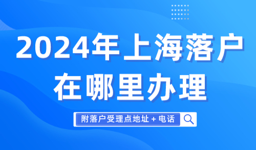 2024年上海落户在哪里办理 附落户受理点地址＋电话