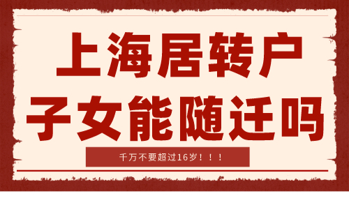 上海居转户子女可以随迁吗？不能超过16周岁！